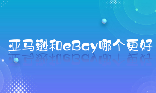 跨境平台对比：亚马逊和eBay哪个更好