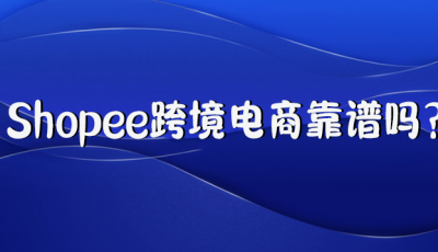 Shopee跨境电商靠谱吗？