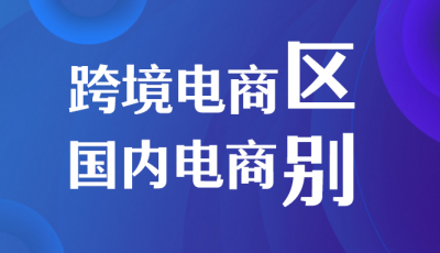 跨境电商与国内电商区别有哪些？