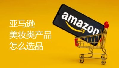 亚马逊美妆类产品怎么选品