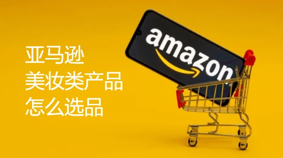 亚马逊美妆类产品怎么选品