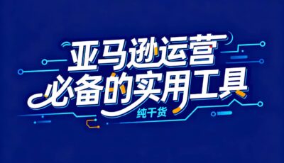 亚马逊运营必备的实用工具