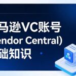 亚马逊VC账号（Vendor Central）基础知识