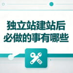 独立站建站后必做的事有哪些